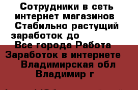 Сотрудники в сеть интернет магазинов. Стабильно растущий заработок до 40 000... - Все города Работа » Заработок в интернете   . Владимирская обл.,Владимир г.